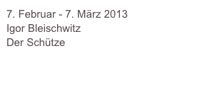 7. Februar - 7. März 2013
Igor Bleischwitz
Der Schütze

