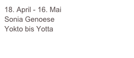 18. April - 16. Mai
Sonia Genoese
Yokto bis Yotta

