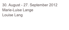 30. August - 27. September 2012
Marie-Luise Lange
Louise Lang

